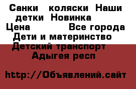 Санки - коляски “Наши детки“ Новинка 2017 › Цена ­ 4 090 - Все города Дети и материнство » Детский транспорт   . Адыгея респ.